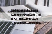 深度解析重庆SEO网站优化的全面指南,重庆SEO网站优化实战,全面解读与策略指导 深度解析重庆SEO网站优化的全面指南,重庆SEO网站优化实战,全面解读与策略指导
