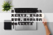 亚马逊流量提升策略及其实践方法,亚马逊流量管理,提升转化率的策略与实践方法 亚马逊流量提升策略及其实践方法,亚马逊流量管理,提升转化率的策略与实践方法