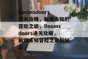 Roomsdoors通关攻略,解锁未知的冒险之旅,Roomsdoors通关攻略,解锁未知冒险之旅的秘诀 Roomsdoors通关攻略,解锁未知的冒险之旅,Roomsdoors通关攻略,解锁未知冒险之旅的秘诀