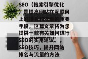SEO(搜索引擎优化)是提高网站在互联网上的排名和流量的重要手段。这篇文章将为您提供一些有关如何进行SEO的实用建议。,SEO技巧,提升网站排名与流量的方法 SEO(搜索引擎优化)是提高网站在互联网上的排名和流量的重要手段。这篇文章将为您提供一些有关如何进行SEO的实用建议。,SEO技巧,提升网站排名与流量的方法