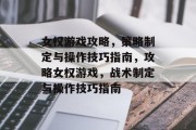 女权游戏攻略,策略制定与操作技巧指南,攻略女权游戏,战术制定与操作技巧指南 女权游戏攻略,策略制定与操作技巧指南,攻略女权游戏,战术制定与操作技巧指南