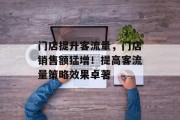 门店提升客流量，门店销售额猛增！提高客流量策略效果卓著