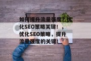 如何提升流量强度？优化SEO策略关键！，优化SEO策略，提升流量强度的关键！