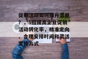 促销活动如何提升流量?,5招提高企业促销活动转化率,精准定向、合理安排时间和灵活宣传方式 促销活动如何提升流量?,5招提高企业促销活动转化率,精准定向、合理安排时间和灵活宣传方式