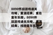 8090怀旧游戏通关攻略,重温经典,重拾童年乐趣,8090怀旧游戏通关攻略,重温经典,找回童年乐趣 8090怀旧游戏通关攻略,重温经典,重拾童年乐趣,8090怀旧游戏通关攻略,重温经典,找回童年乐趣