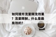 如何提升流量限流效果?流量限制,什么是最有效的? 如何提升流量限流效果?流量限制,什么是最有效的?