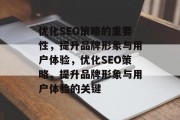 优化SEO策略的重要性,提升品牌形象与用户体验,优化SEO策略,提升品牌形象与用户体验的关键 优化SEO策略的重要性,提升品牌形象与用户体验,优化SEO策略,提升品牌形象与用户体验的关键