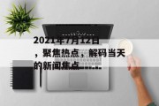 2021年7月12日，聚焦热点，解码当天的新闻焦点
