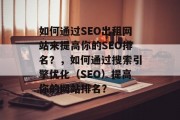 如何通过SEO出租网站来提高你的SEO排名？，如何通过搜索引擎优化（SEO）提高你的网站排名？