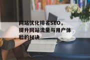 网站优化排名SEO,提升网站流量与用户体验的秘诀 网站优化排名SEO,提升网站流量与用户体验的秘诀