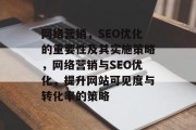 网络营销,SEO优化的重要性及其实施策略,网络营销与SEO优化,提升网站可见度与转化率的策略 网络营销,SEO优化的重要性及其实施策略,网络营销与SEO优化,提升网站可见度与转化率的策略