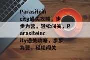 Parasiteincity通关攻略,步步为营,轻松闯关,Parasiteincity通关攻略,步步为营,轻松闯关 Parasiteincity通关攻略,步步为营,轻松闯关,Parasiteincity通关攻略,步步为营,轻松闯关
