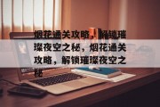 烟花通关攻略,解锁璀璨夜空之秘,烟花通关攻略,解锁璀璨夜空之秘 烟花通关攻略,解锁璀璨夜空之秘,烟花通关攻略,解锁璀璨夜空之秘