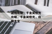 游戏攻略,千金笑橙光攻略,千金笑橙光,攻略大全 游戏攻略,千金笑橙光攻略,千金笑橙光,攻略大全