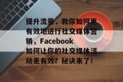 提升流量,教你如何更有效地进行社交媒体营销,Facebook如何让你的社交媒体活动更有效?秘诀来了!