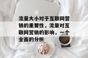 流量大小对于互联网营销的重要性，流量对互联网营销的影响，一个全面的分析