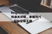 ReignsGot游戏通关攻略,掌握技巧,轻松征服王国 ReignsGot游戏通关攻略,掌握技巧,轻松征服王国