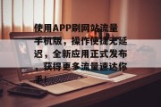 使用APP刷网站流量手机版,操作便捷无延迟,全新应用正式发布,获得更多流量速达你手! 使用APP刷网站流量手机版,操作便捷无延迟,全新应用正式发布,获得更多流量速达你手!
