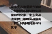 京东竞品流量提升策略，如何提高网站的访问量和转化率，京东竞品流量提升策略实战指南，提升网站访问量与转化率