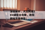 深度解析，大型网站SEO课程全攻略，助你网站流量翻倍！