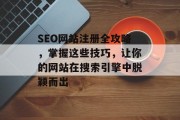 SEO网站注册全攻略,掌握这些技巧,让你的网站在搜索引擎中脱颖而出 SEO网站注册全攻略,掌握这些技巧,让你的网站在搜索引擎中脱颖而出