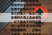 海王恋爱是一款极具深度和内涵的恋爱游戏，游戏中玩家将扮演海洋生物中的海洋公主，与自己的爱人一起在广阔无垠的大海上自由穿梭。以下是关于如何正确进行海王恋爱游戏攻略的详细解析。，正确玩法指南，海王恋爱手游攻略大全