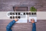 轻松掌握,本地搭建网站全攻略 轻松掌握,本地搭建网站全攻略