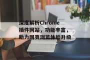 深度解析Chrome插件网站,功能丰富,助力网页浏览体验升级 深度解析Chrome插件网站,功能丰富,助力网页浏览体验升级