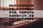 网站平台搭建教程视频分享,你必须掌握的必备技能,顶级网站平台搭建秘籍大公开,必备技能让你轻松搭建专业网站 网站平台搭建教程视频分享,你必须掌握的必备技能,顶级网站平台搭建秘籍大公开,必备技能让你轻松搭建专业网站