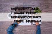 搜索引擎优化(SEO)网站推广的重要性,搜索引擎优化的重要性,如何提升网站排名和流量? 搜索引擎优化(SEO)网站推广的重要性,搜索引擎优化的重要性,如何提升网站排名和流量?