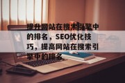 提升网站在搜索引擎中的排名,SEO优化技巧,提高网站在搜索引擎中的排名 提升网站在搜索引擎中的排名,SEO优化技巧,提高网站在搜索引擎中的排名