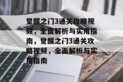 觉醒之门3通关攻略视频,全面解析与实用指南,觉醒之门3通关攻略视频,全面解析与实用指南 觉醒之门3通关攻略视频,全面解析与实用指南,觉醒之门3通关攻略视频,全面解析与实用指南