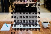 消消游戏技巧攻略,是一款模拟经营类的游戏。游戏的目标是让你在规定的时间内完成各种任务,赚取金币和钻石,最终提升你的等级和财富。,消除游戏技巧,你的老板让你赢游戏吗? 消消游戏技巧攻略,是一款模拟经营类的游戏。游戏的目标是让你在规定的时间内完成各种任务,赚取金币和钻石,最终提升你的等级和财富。,消除游戏技巧,你的老板让你赢游戏吗?