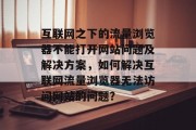 互联网之下的流量浏览器不能打开网站问题及解决方案,如何解决互联网流量浏览器无法访问网站的问题? 互联网之下的流量浏览器不能打开网站问题及解决方案,如何解决互联网流量浏览器无法访问网站的问题?