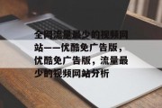 全网流量最少的视频网站——优酷免广告版,优酷免广告版,流量最少的视频网站分析 全网流量最少的视频网站——优酷免广告版,优酷免广告版,流量最少的视频网站分析
