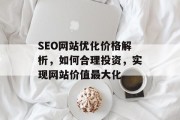 SEO网站优化价格解析，如何合理投资，实现网站价值最大化
