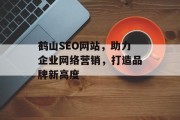 鹤山SEO网站,助力企业网络营销,打造品牌新高度 鹤山SEO网站,助力企业网络营销,打造品牌新高度