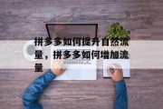 拼多多如何提升自然流量,拼多多如何增加流量 拼多多如何提升自然流量,拼多多如何增加流量