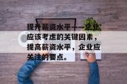 提升薪资水平——企业应该考虑的关键因素,提高薪资水平,企业应关注的要点。 提升薪资水平——企业应该考虑的关键因素,提高薪资水平,企业应关注的要点。