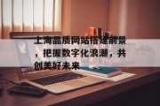 上海品质网站搭建前景,把握数字化浪潮,共创美好未来 上海品质网站搭建前景,把握数字化浪潮,共创美好未来