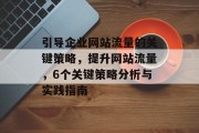 引导企业网站流量的关键策略，提升网站流量，6个关键策略分析与实践指南