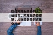 搭建网站服务器的全方位指南,网站服务器搭建,从选服务器到运维全攻略
