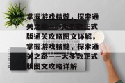 掌握游戏精髓,探索通关之路——大多数正式版通关攻略图文详解,掌握游戏精髓,探索通关之路——大多数正式版图文攻略详解 掌握游戏精髓,探索通关之路——大多数正式版通关攻略图文详解,掌握游戏精髓,探索通关之路——大多数正式版图文攻略详解