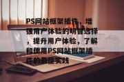 PS网站框架插件,增强用户体验的明智选择,提升用户体验,了解和使用PS网站框架插件的最佳实践 PS网站框架插件,增强用户体验的明智选择,提升用户体验,了解和使用PS网站框架插件的最佳实践