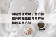 网站优化攻略，全方位提升网站性能与用户体验的实用方法
