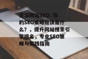 资深网站SEO: 你的SEO策略应该是什么?,提升网站搜索引擎排名,专业SEO策略与实践指南 资深网站SEO: 你的SEO策略应该是什么?,提升网站搜索引擎排名,专业SEO策略与实践指南