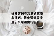 提升营销号流量的策略与技巧,优化营销号流量,策略和技巧指南 提升营销号流量的策略与技巧,优化营销号流量,策略和技巧指南