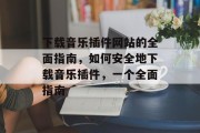 下载音乐插件网站的全面指南，如何安全地下载音乐插件，一个全面指南