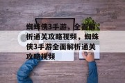 蜘蛛侠3手游，全面解析通关攻略视频，蜘蛛侠3手游全面解析通关攻略视频