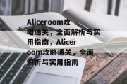 Aliceroom攻略通关，全面解析与实用指南，Aliceroom攻略通关，全面解析与实用指南